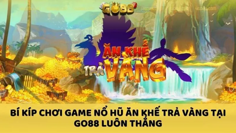 Bí kíp chơi Game nổ hũ Ăn Khế Trả Vàng tại GO88 luôn thắng