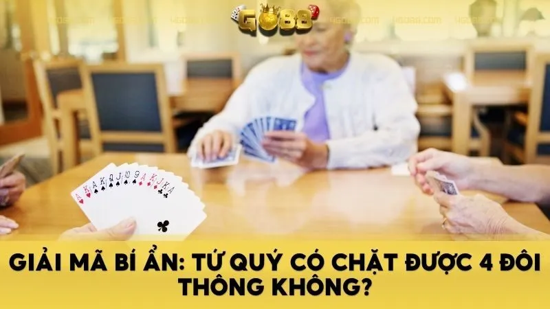 Giải mã bí ẩn: Tứ quý có chặt được 4 đôi thông không?