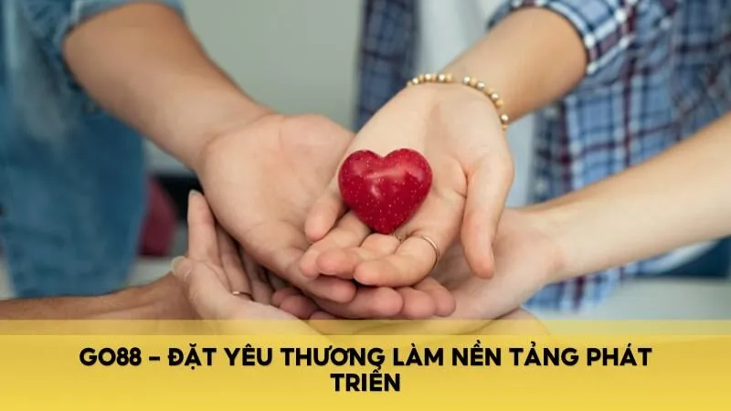 Đặt yêu thương làm nền tảng phát triển