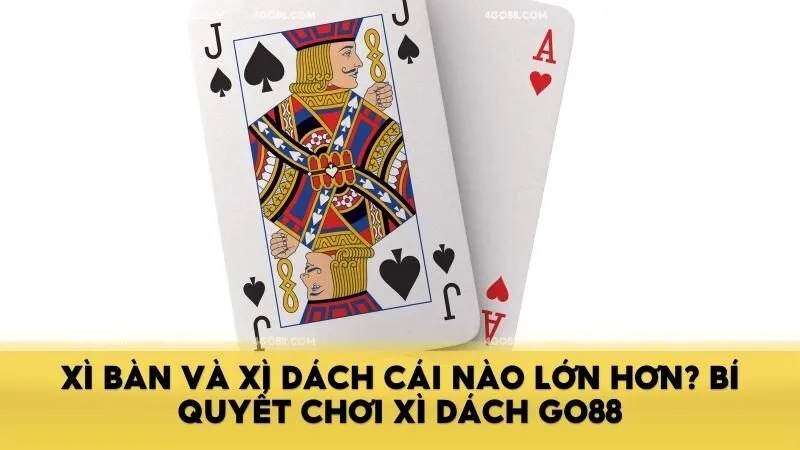 Xì bàn và Xì dách cái nào lớn hơn? Bí quyết chơi Xì Dách Go88